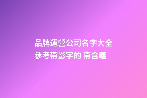 品牌運營公司名字大全參考帶影字的 帶含義-第1張-公司起名-玄機派